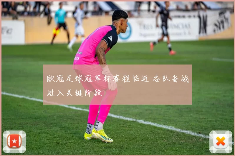 欧冠足球冠军杯赛程临近 各队备战进入关键阶段