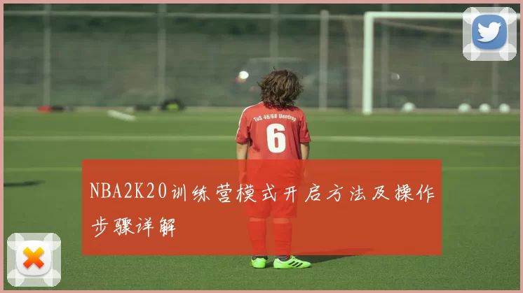 NBA2K20训练营模式开启方法及操作步骤详解