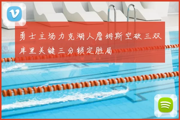 勇士主场力克湖人詹姆斯空砍三双库里关键三分锁定胜局