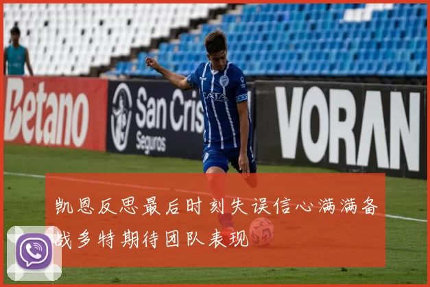 凯恩反思最后时刻失误信心满满备战多特期待团队表现