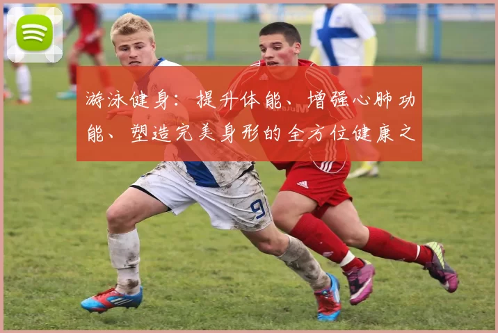游泳健身：提升体能、增强心肺功能、塑造完美身形的全方位健康之道