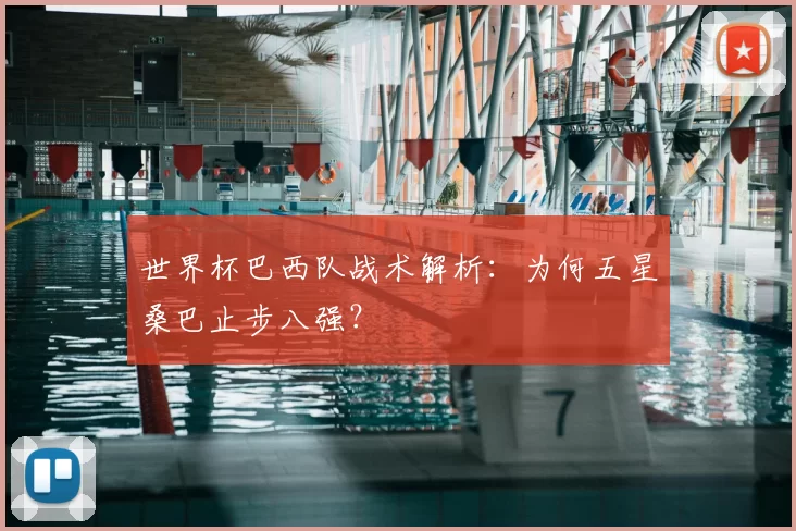 世界杯巴西队战术解析：为何五星桑巴止步八强？