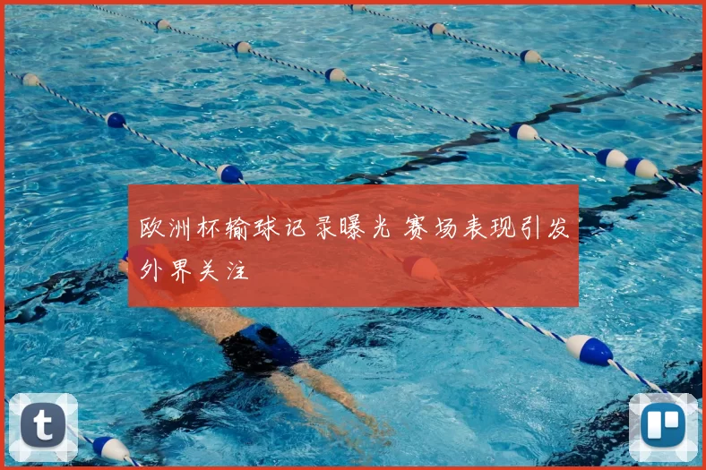 欧洲杯输球记录曝光 赛场表现引发外界关注