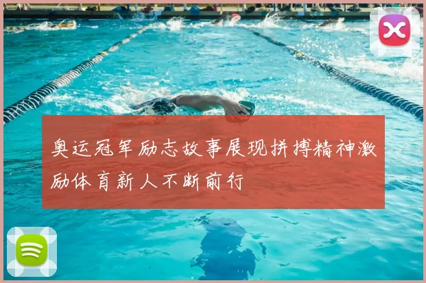 奥运冠军励志故事展现拼搏精神激励体育新人不断前行