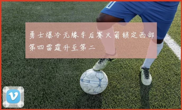 勇士爆冷无缘季后赛火箭锁定西部第四雷霆升至第二