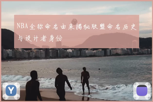 NBA全称命名由来揭秘联盟命名历史与设计者身份