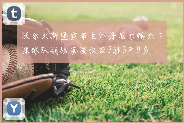 沃尔夫斯堡宣布主帅丹尼尔鲍尔下课球队战绩惨淡仅获3胜3平9负