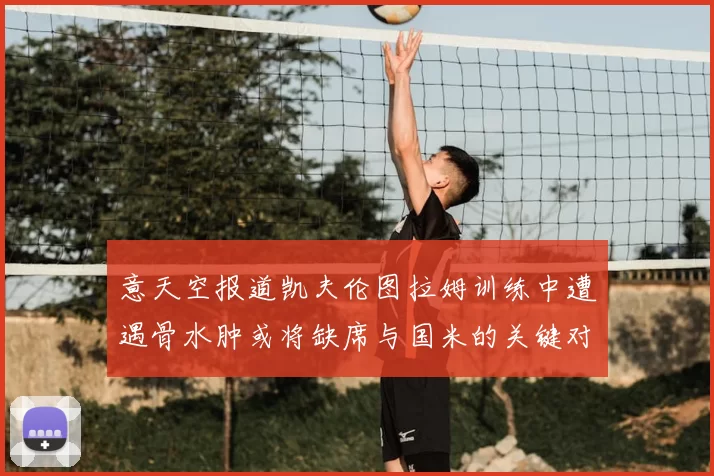 意天空报道凯夫伦图拉姆训练中遭遇骨水肿或将缺席与国米的关键对决
