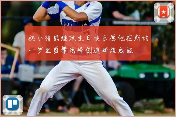 祝小将熊继政生日快乐愿他在新的一岁里勇攀高峰创造辉煌成就