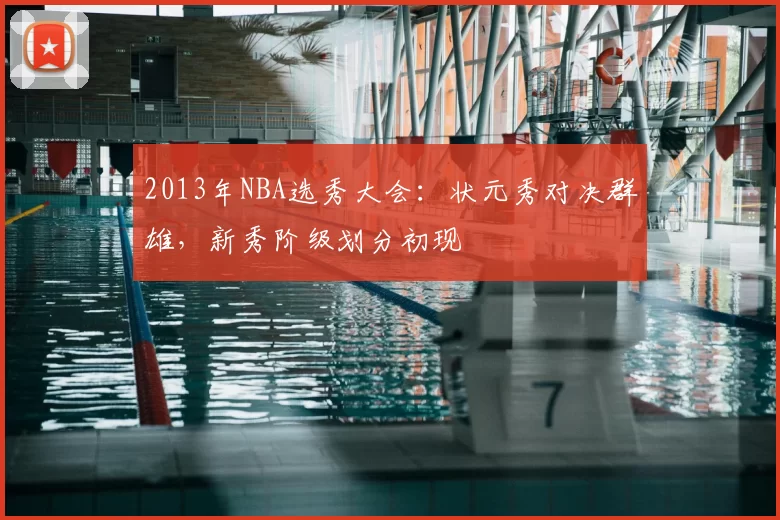 2013年NBA选秀大会：状元秀对决群雄，新秀阶级划分初现