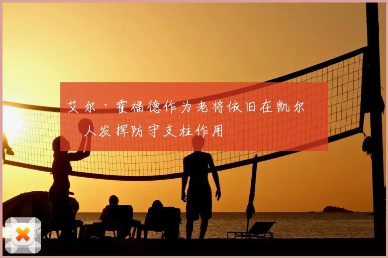 艾尔·霍福德作为老将依旧在凯尔特人发挥防守支柱作用