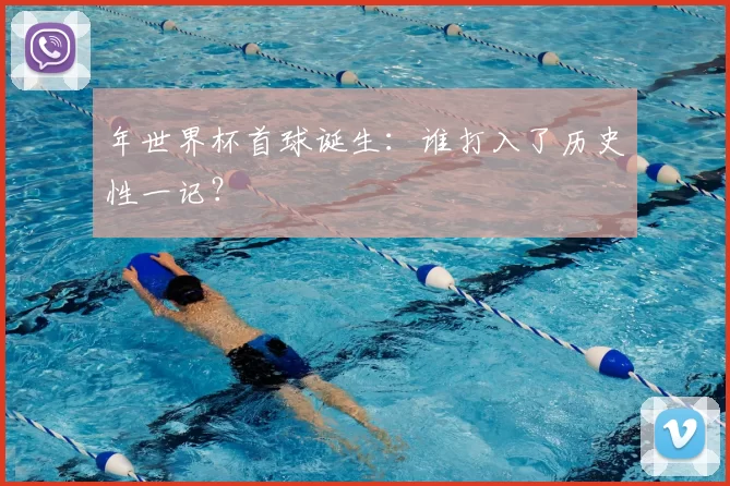 年世界杯首球诞生：谁打入了历史性一记？