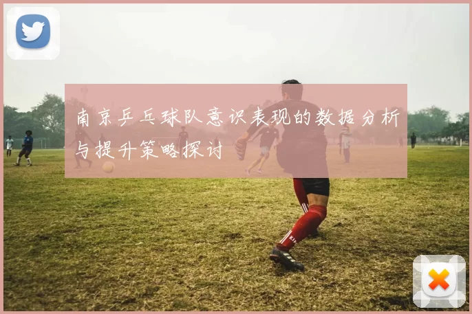 南京乒乓球队意识表现的数据分析与提升策略探讨