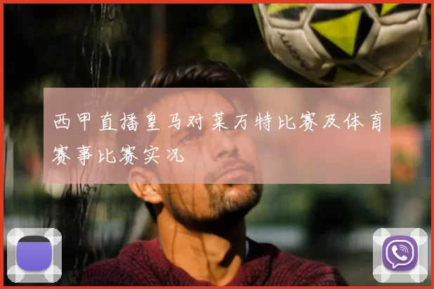 西甲直播皇马对莱万特比赛及体育赛事比赛实况