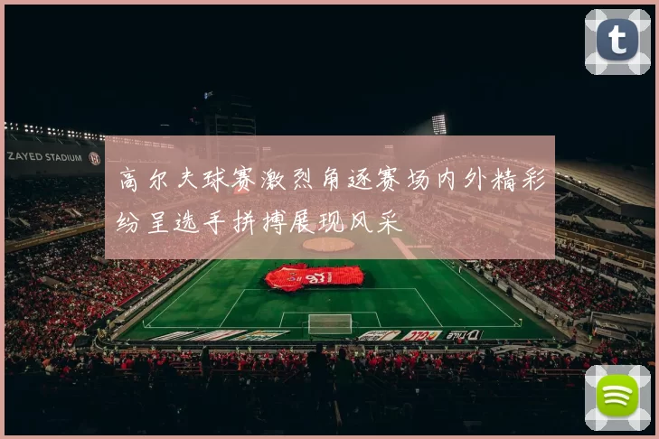 高尔夫球赛激烈角逐赛场内外精彩纷呈选手拼搏展现风采