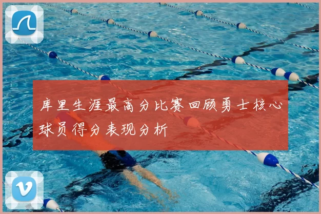 库里生涯最高分比赛回顾勇士核心球员得分表现分析