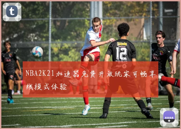 NBA2K21加速器免费开放玩家可畅享线模式体验