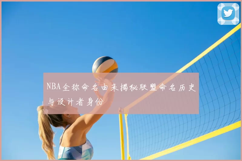 NBA全称命名由来揭秘联盟命名历史与设计者身份