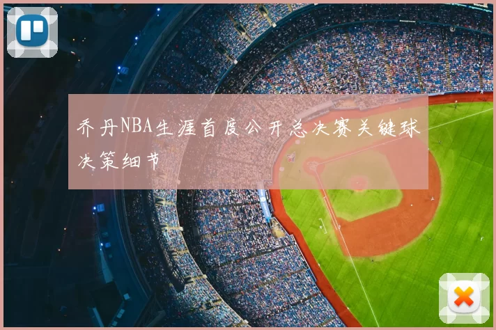 乔丹NBA生涯首度公开总决赛关键球决策细节