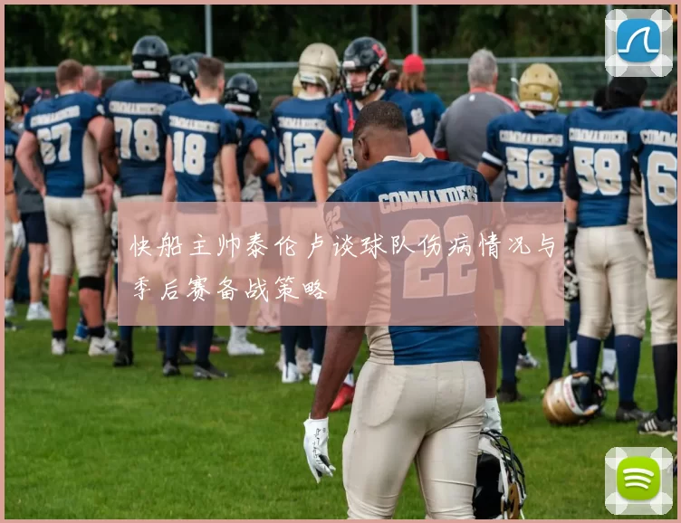 快船主帅泰伦卢谈球队伤病情况与季后赛备战策略