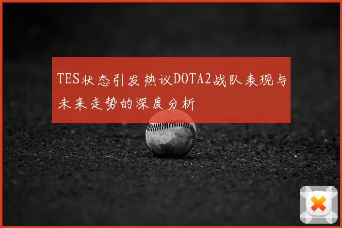 TES状态引发热议DOTA2战队表现与未来走势的深度分析