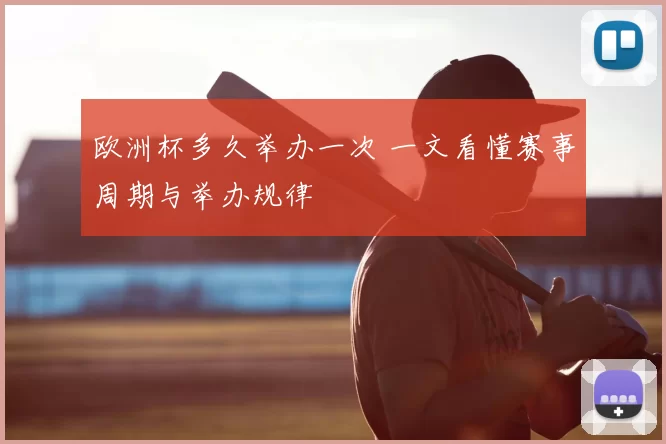 欧洲杯多久举办一次 一文看懂赛事周期与举办规律