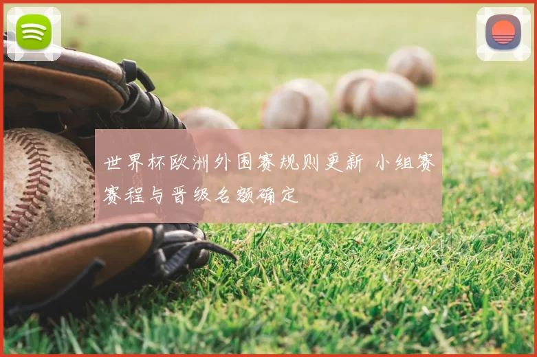 世界杯欧洲外围赛规则更新 小组赛赛程与晋级名额确定