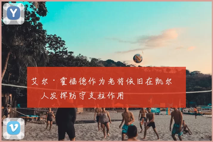 艾尔·霍福德作为老将依旧在凯尔特人发挥防守支柱作用