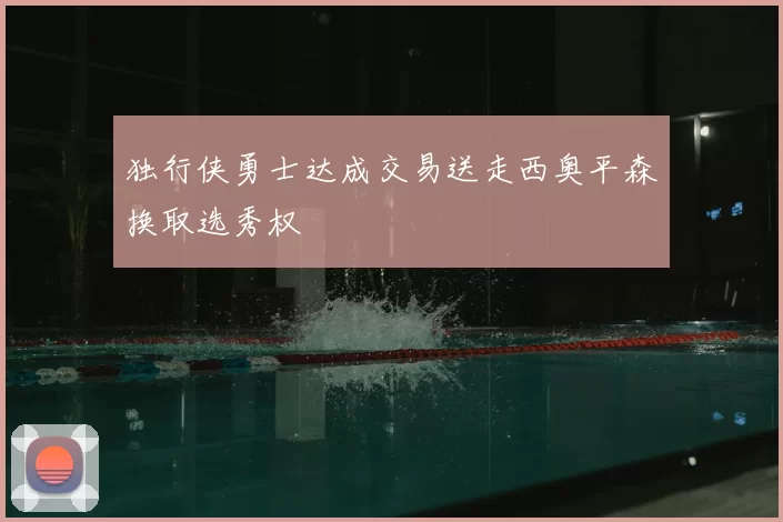 独行侠勇士达成交易送走西奥平森换取选秀权
