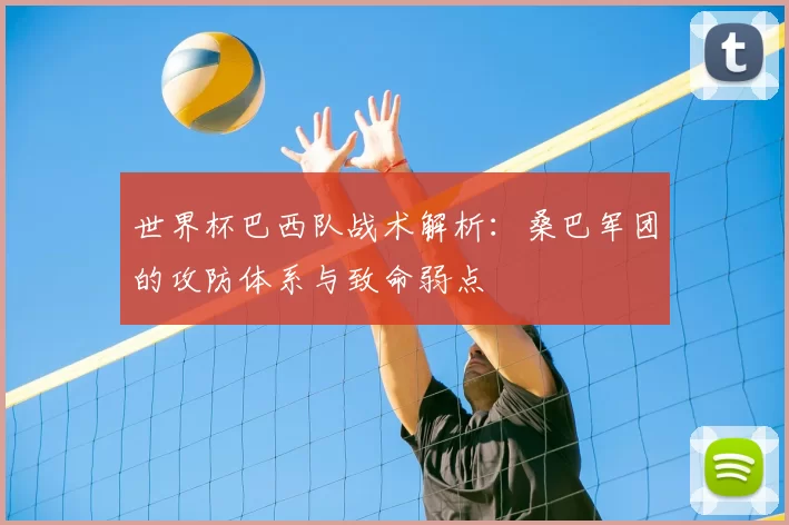 世界杯巴西队战术解析：桑巴军团的攻防体系与致命弱点