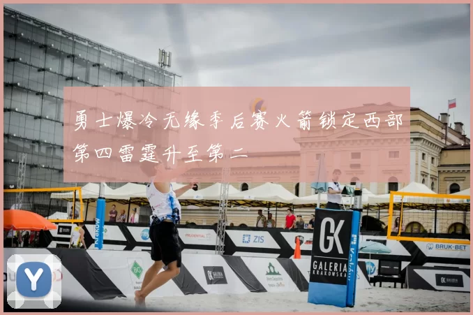 勇士爆冷无缘季后赛火箭锁定西部第四雷霆升至第二