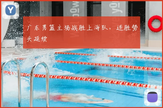 广东男篮主场战胜上海队，连胜势头延续